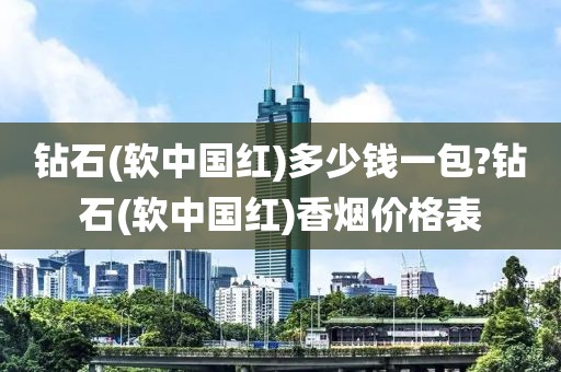 钻石(软中国红)多少钱一包?钻石(软中国红)香烟价格表