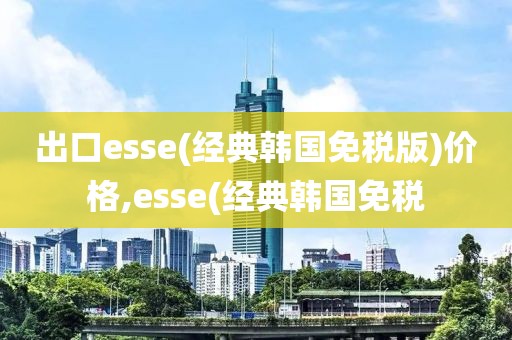 出口esse(经典韩国免税版)价格,esse(经典韩国免税