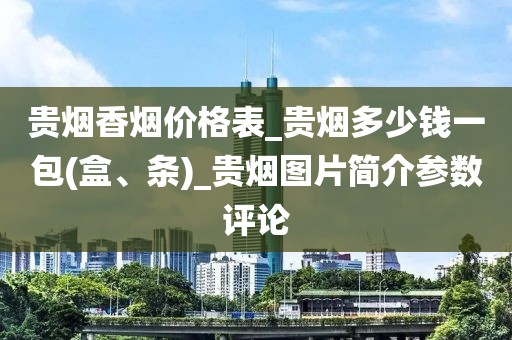 贵烟香烟价格表_贵烟多少钱一包(盒、条)_贵烟图片简介参数评论