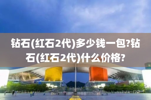 钻石(红石2代)多少钱一包?钻石(红石2代)什么价格?