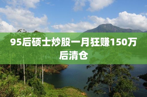 95后硕士炒股一月狂赚150万后清仓