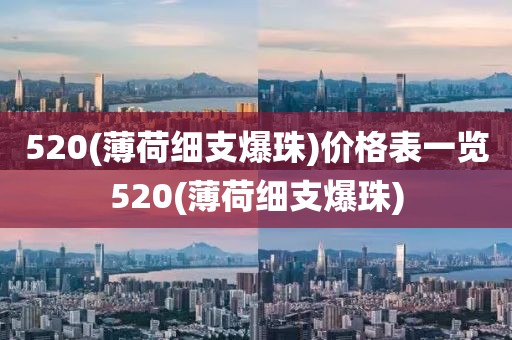 520(薄荷细支爆珠)价格表一览520(薄荷细支爆珠)