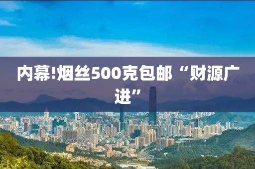 内幕!烟丝500克包邮“财源广进”