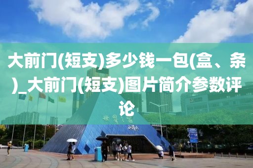 大前门(短支)多少钱一包(盒、条)_大前门(短支)图片简介参数评论