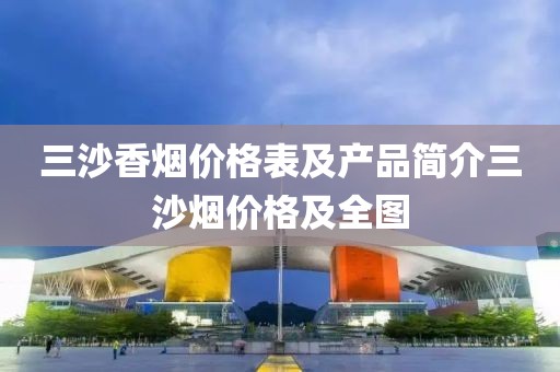 三沙香烟价格表及产品简介三沙烟价格及全图