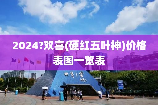 2024?双喜(硬红五叶神)价格表图一览表