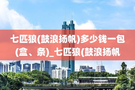 七匹狼(鼓浪扬帆)多少钱一包(盒、条)_七匹狼(鼓浪扬帆