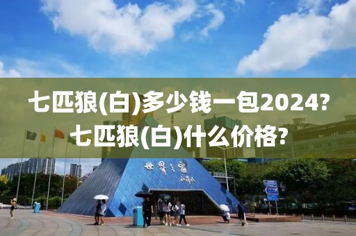 七匹狼(白)多少钱一包2024?七匹狼(白)什么价格?