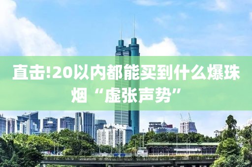 直击!20以内都能买到什么爆珠烟“虚张声势”