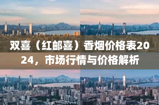 双喜（红邮喜）香烟价格表2024，市场行情与价格解析