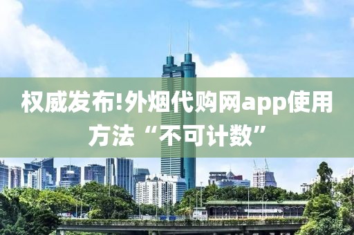 权威发布!外烟代购网app使用方法“不可计数”