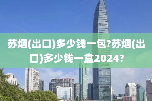 苏烟(出口)多少钱一包?苏烟(出口)多少钱一盒2024?