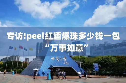 专访!peel红酒爆珠多少钱一包“万事如意”