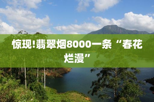 惊现!翡翠烟8000一条“春花烂漫”