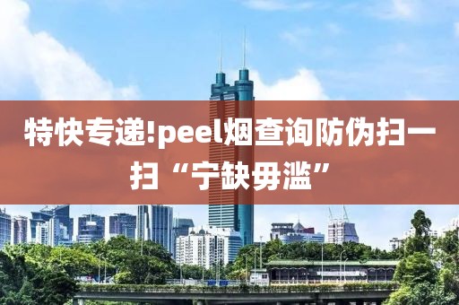 特快专递!peel烟查询防伪扫一扫“宁缺毋滥”