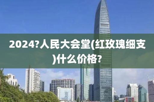 2024?人民大会堂(红玫瑰细支)什么价格?