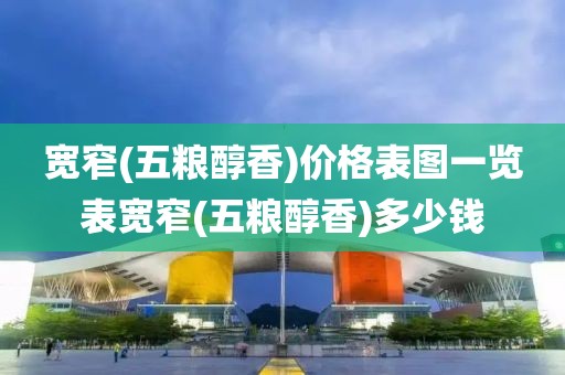 宽窄(五粮醇香)价格表图一览表宽窄(五粮醇香)多少钱