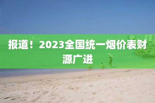 报道！2023全国统一烟价表财源广进