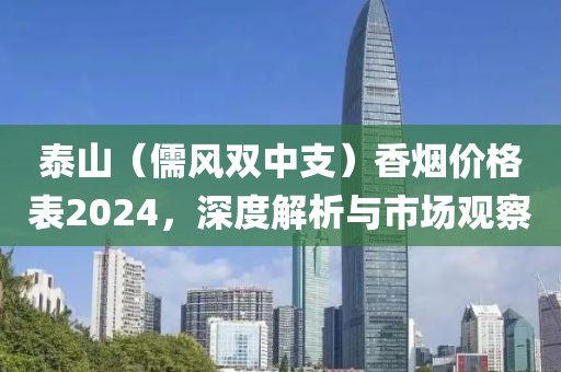 泰山（儒风双中支）香烟价格表2024，深度解析与市场观察