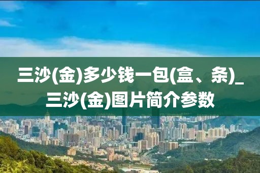 三沙(金)多少钱一包(盒、条)_三沙(金)图片简介参数