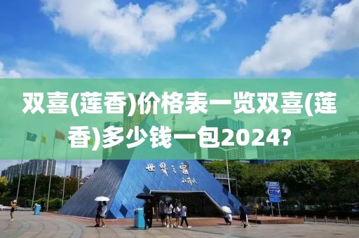 双喜(莲香)价格表一览双喜(莲香)多少钱一包2024?