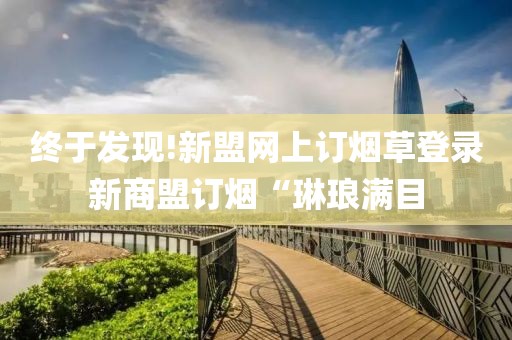 终于发现!新盟网上订烟草登录新商盟订烟“琳琅满目