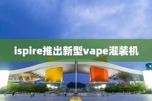 ispire推出新型vape灌装机