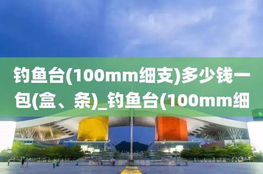 钓鱼台(100mm细支)多少钱一包(盒、条)_钓鱼台(100mm细