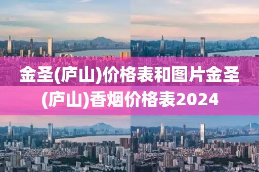 金圣(庐山)价格表和图片金圣(庐山)香烟价格表2024