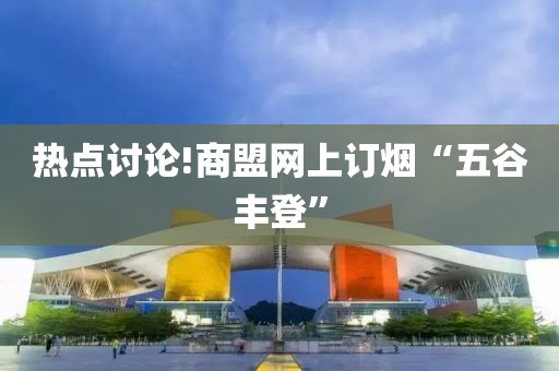 热点讨论!商盟网上订烟“五谷丰登”