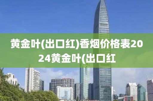 黄金叶(出口红)香烟价格表2024黄金叶(出口红