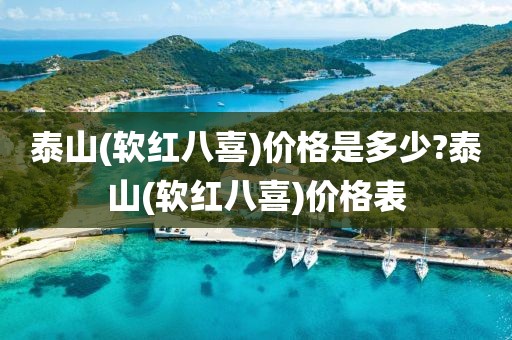 泰山(软红八喜)价格是多少?泰山(软红八喜)价格表