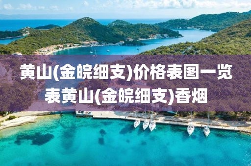 黄山(金皖细支)价格表图一览表黄山(金皖细支)香烟