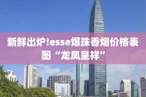 新鲜出炉!esse爆珠香烟价格表图“龙凤呈祥”