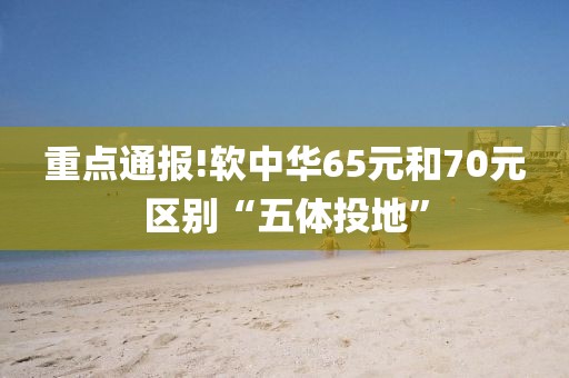 重点通报!软中华65元和70元区别“五体投地”