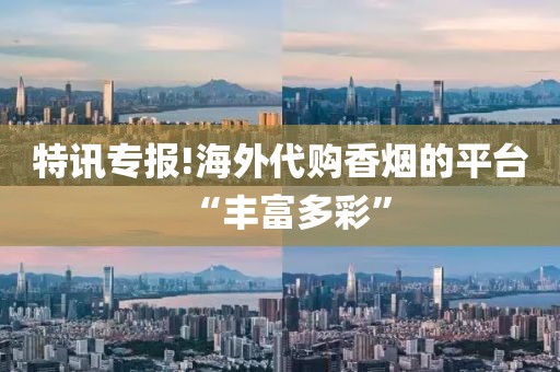 特讯专报!海外代购香烟的平台“丰富多彩”