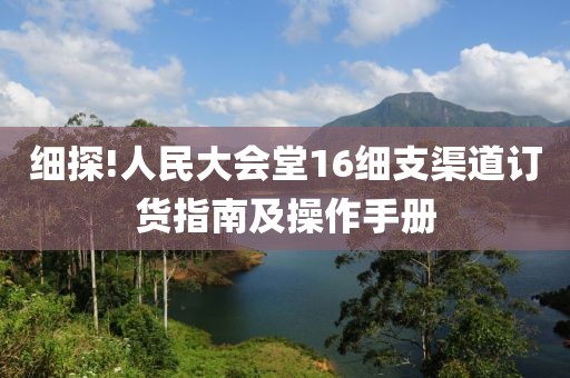 细探!人民大会堂16细支渠道订货指南及操作手册