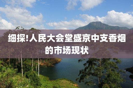 细探!人民大会堂盛京中支香烟的市场现状