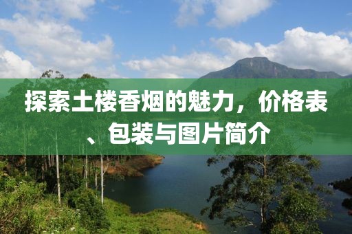 探索土楼香烟的魅力，价格表、包装与图片简介