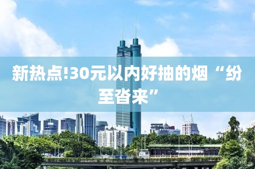 新热点!30元以内好抽的烟“纷至沓来”