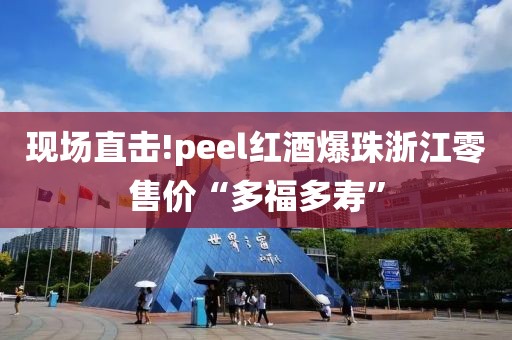 现场直击!peel红酒爆珠浙江零售价“多福多寿”