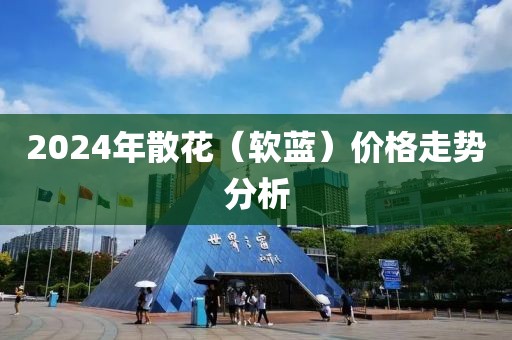 2024年散花（软蓝）价格走势分析