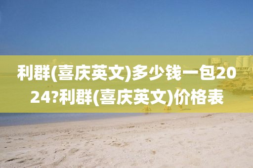 利群(喜庆英文)多少钱一包2024?利群(喜庆英文)价格表