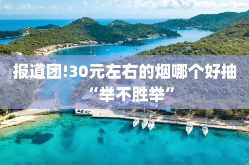 报道团!30元左右的烟哪个好抽“举不胜举”