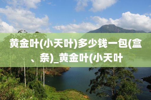 黄金叶(小天叶)多少钱一包(盒、条)_黄金叶(小天叶