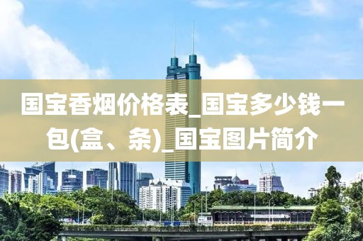 国宝香烟价格表_国宝多少钱一包(盒、条)_国宝图片简介