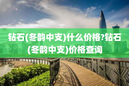 钻石(冬韵中支)什么价格?钻石(冬韵中支)价格查询