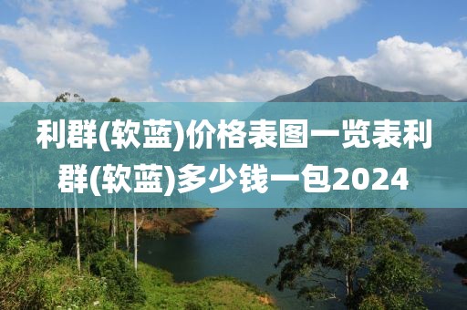 利群(软蓝)价格表图一览表利群(软蓝)多少钱一包2024