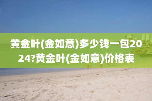 黄金叶(金如意)多少钱一包2024?黄金叶(金如意)价格表