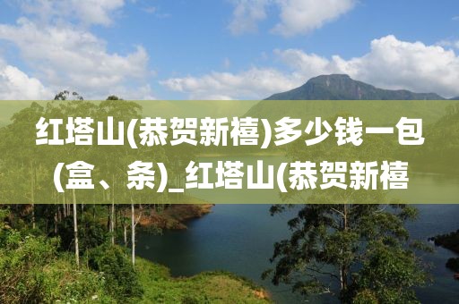 红塔山(恭贺新禧)多少钱一包(盒、条)_红塔山(恭贺新禧